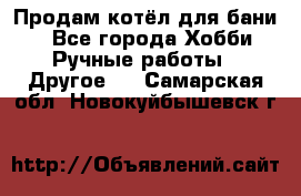 Продам котёл для бани  - Все города Хобби. Ручные работы » Другое   . Самарская обл.,Новокуйбышевск г.